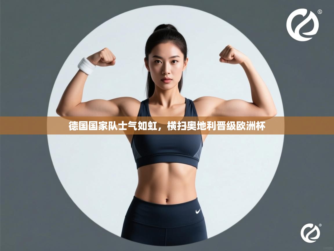 德国国家队士气如虹，横扫奥地利晋级欧洲杯  第1张